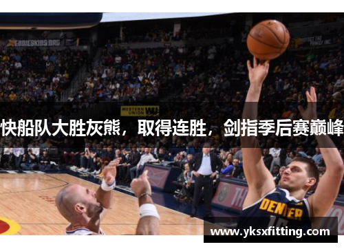 快船队大胜灰熊，取得连胜，剑指季后赛巅峰