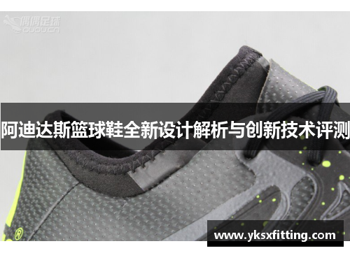 阿迪达斯篮球鞋全新设计解析与创新技术评测