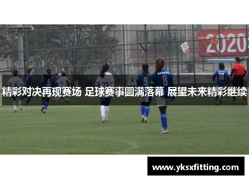 精彩对决再现赛场 足球赛事圆满落幕 展望未来精彩继续