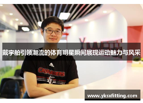 戴宇舶引领潮流的体育明星瞬间展现运动魅力与风采