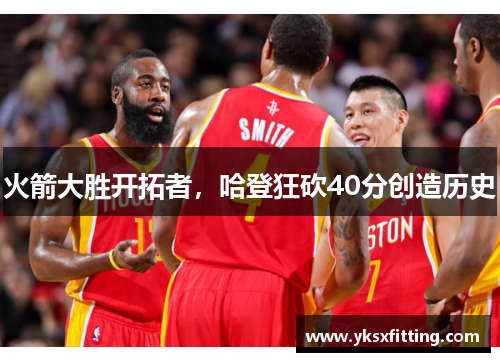 火箭大胜开拓者，哈登狂砍40分创造历史