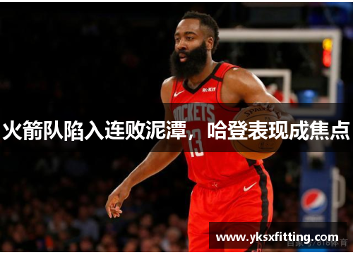 火箭队陷入连败泥潭，哈登表现成焦点