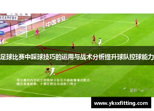 足球比赛中踩球技巧的运用与战术分析提升球队控球能力