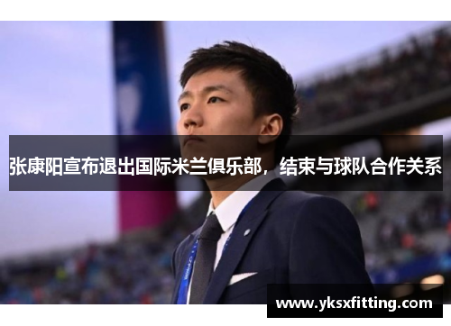 张康阳宣布退出国际米兰俱乐部，结束与球队合作关系