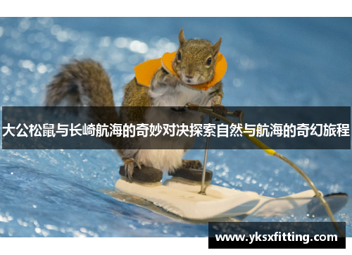 大公松鼠与长崎航海的奇妙对决探索自然与航海的奇幻旅程