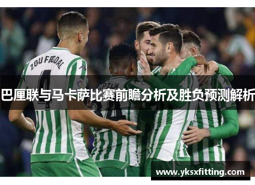 巴厘联与马卡萨比赛前瞻分析及胜负预测解析