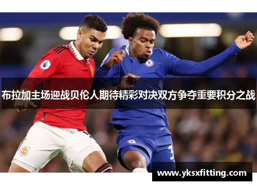 布拉加主场迎战贝伦人期待精彩对决双方争夺重要积分之战