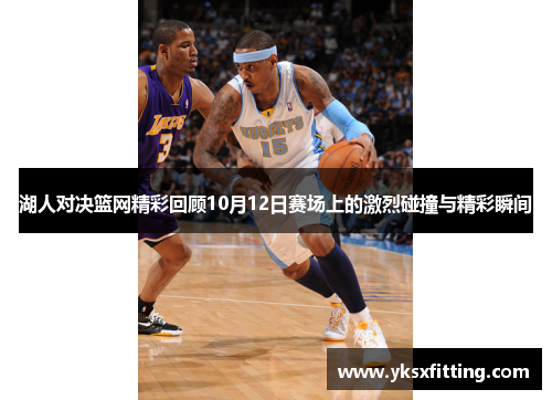 湖人对决篮网精彩回顾10月12日赛场上的激烈碰撞与精彩瞬间