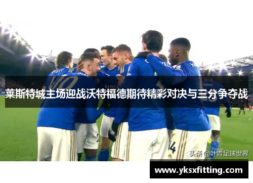 莱斯特城主场迎战沃特福德期待精彩对决与三分争夺战