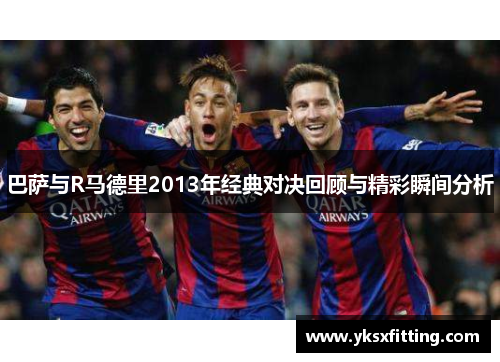 巴萨与R马德里2013年经典对决回顾与精彩瞬间分析