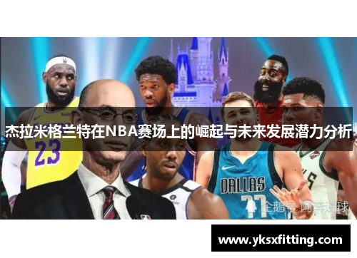 杰拉米格兰特在NBA赛场上的崛起与未来发展潜力分析
