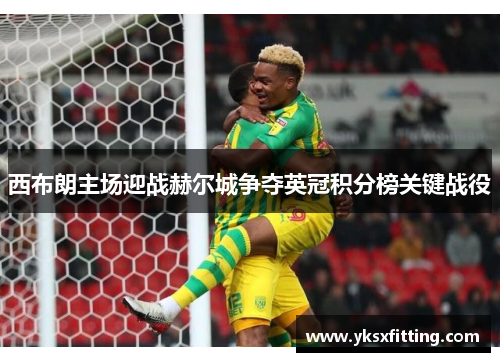 西布朗主场迎战赫尔城争夺英冠积分榜关键战役
