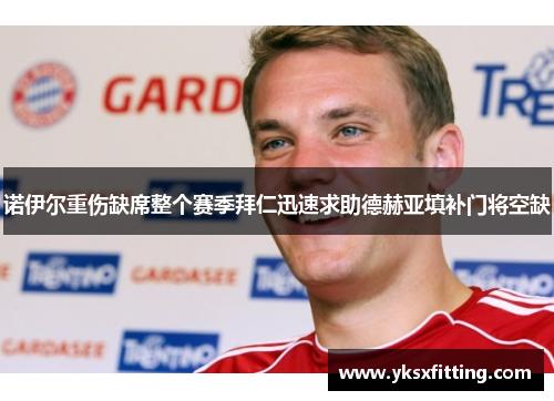 诺伊尔重伤缺席整个赛季拜仁迅速求助德赫亚填补门将空缺