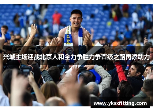 兴城主场迎战北京人和全力争胜力争晋级之路再添动力